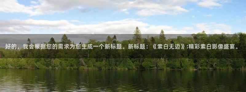 人人影院1024：好的，我会根据您的需求为您生成一个新标题。新标题：《素白无边》:精彩素白影像盛宴。