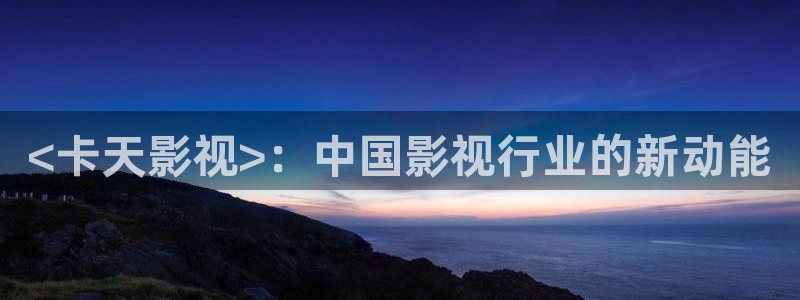 人人影院51：<卡天影视>：中国影视行业的新动能