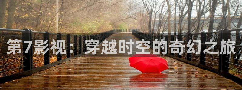 人人影院在线观看免费高清电视剧：第7影视：穿越时空的奇幻之旅