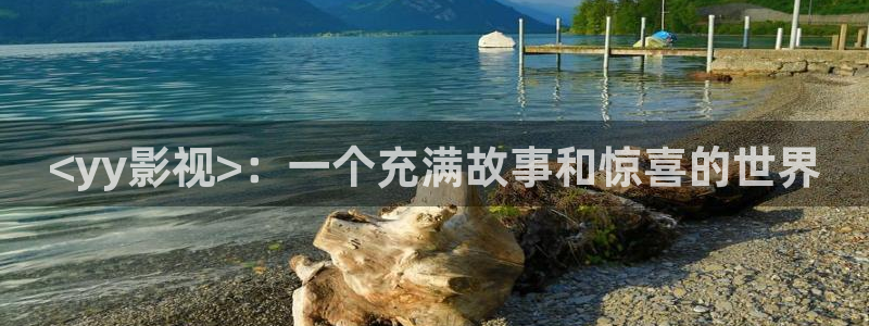 人人视频网站：<yy影视>：一个充满故事和惊喜的世界