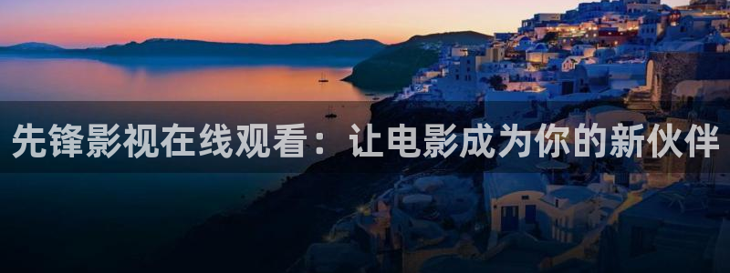 人人影院：先锋影视在线观看：让电影成为你的新伙伴