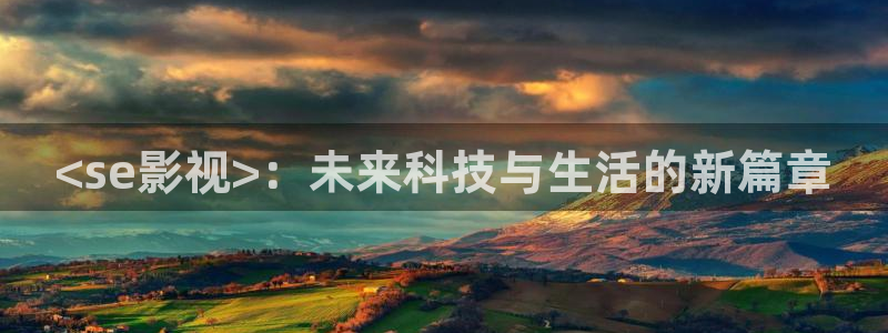人人影院在线观看：<se影视>：未来科技与生活的新篇章