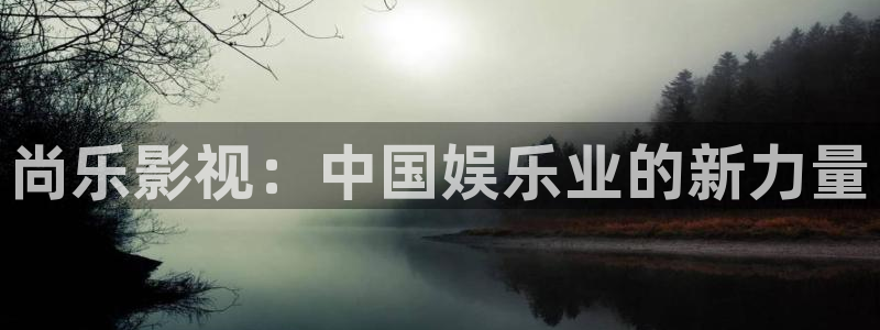 人人影视网站：尚乐影视：中国娱乐业的新力量